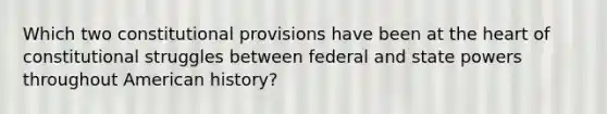 Which two constitutional provisions have been at the heart of constitutional struggles between federal and state powers throughout American history?