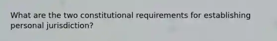 What are the two constitutional requirements for establishing personal jurisdiction?