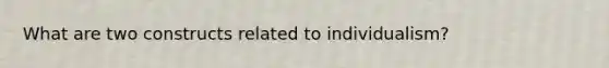 What are two constructs related to individualism?