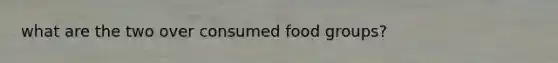 what are the two over consumed food groups?