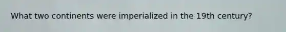 What two continents were imperialized in the 19th century?