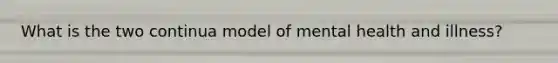 What is the two continua model of mental health and illness?