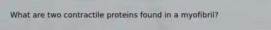 What are two contractile proteins found in a myofibril?