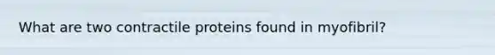 What are two contractile proteins found in myofibril?