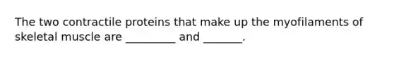 The two contractile proteins that make up the myofilaments of skeletal muscle are _________ and _______.