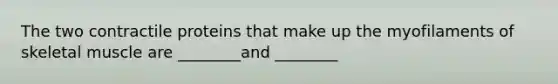 The two contractile proteins that make up the myofilaments of skeletal muscle are ________and ________