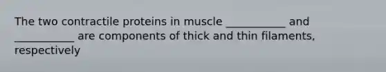 The two contractile proteins in muscle ___________ and ___________ are components of thick and thin filaments, respectively