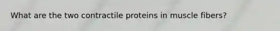 What are the two contractile proteins in muscle fibers?