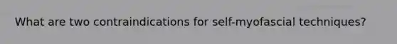 What are two contraindications for self-myofascial techniques?