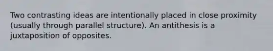 Two contrasting ideas are intentionally placed in close proximity (usually through parallel structure). An antithesis is a juxtaposition of opposites.