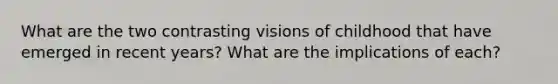 What are the two contrasting visions of childhood that have emerged in recent years? What are the implications of each?