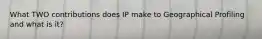 What TWO contributions does IP make to Geographical Profiling and what is it?