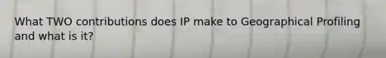 What TWO contributions does IP make to Geographical Profiling and what is it?