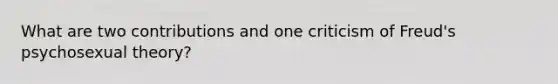 What are two contributions and one criticism of Freud's psychosexual theory?