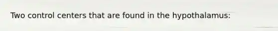 Two control centers that are found in the hypothalamus:
