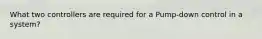 What two controllers are required for a Pump-down control in a system?