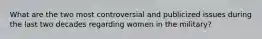 What are the two most controversial and publicized issues during the last two decades regarding women in the military?