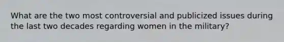 What are the two most controversial and publicized issues during the last two decades regarding women in the military?