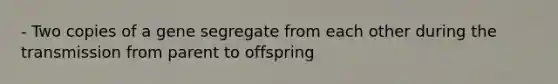 - Two copies of a gene segregate from each other during the transmission from parent to offspring