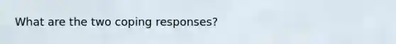 What are the two coping responses?