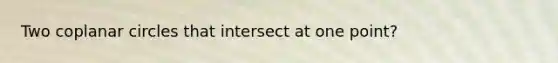 Two coplanar circles that intersect at one point?