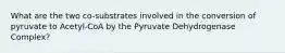 What are the two co-substrates involved in the conversion of pyruvate to Acetyl-CoA by the Pyruvate Dehydrogenase Complex?