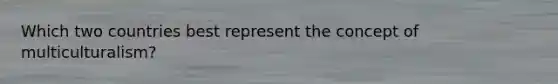 Which two countries best represent the concept of multiculturalism?