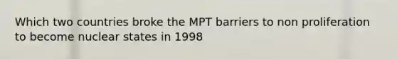 Which two countries broke the MPT barriers to non proliferation to become nuclear states in 1998