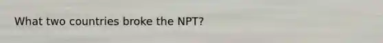 What two countries broke the NPT?