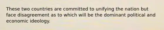 These two countries are committed to unifying the nation but face disagreement as to which will be the dominant political and economic ideology.