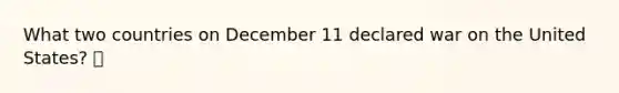 What two countries on December 11 declared war on the United States? 🍍