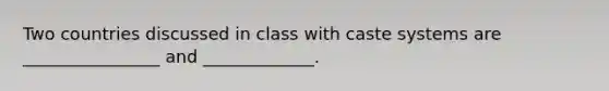 Two countries discussed in class with caste systems are ________________ and _____________.