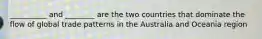 __________ and ________ are the two countries that dominate the flow of global trade patterns in the Australia and Oceania region