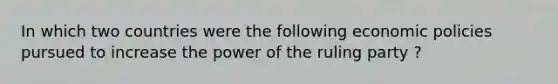 In which two countries were the following economic policies pursued to increase the power of the ruling party ?