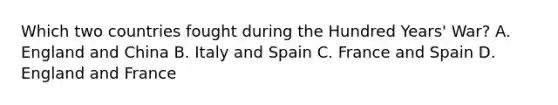 Which two countries fought during the Hundred Years' War? A. England and China B. Italy and Spain C. France and Spain D. England and France