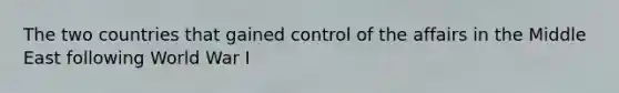 The two countries that gained control of the affairs in the Middle East following World War I