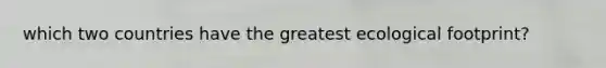 which two countries have the greatest ecological footprint?