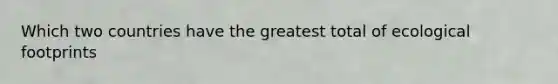 Which two countries have the greatest total of ecological footprints