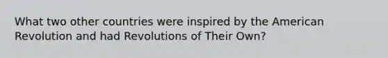 What two other countries were inspired by the American Revolution and had Revolutions of Their Own?