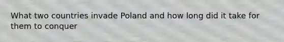 What two countries invade Poland and how long did it take for them to conquer