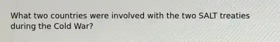 What two countries were involved with the two SALT treaties during the Cold War?