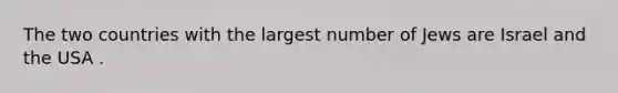 The two countries with the largest number of Jews are Israel and the USA .