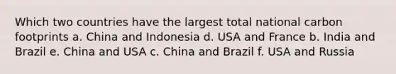 Which two countries have the largest total national carbon footprints a. China and Indonesia d. USA and France b. India and Brazil e. China and USA c. China and Brazil f. USA and Russia