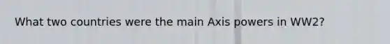 What two countries were the main Axis powers in WW2?