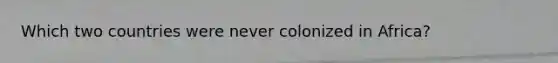 Which two countries were never colonized in Africa?