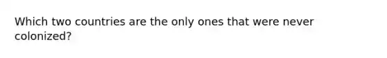 Which two countries are the only ones that were never colonized?