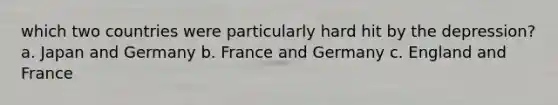 which two countries were particularly hard hit by the depression? a. Japan and Germany b. France and Germany c. England and France