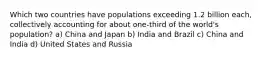 Which two countries have populations exceeding 1.2 billion each, collectively accounting for about one-third of the world's population? a) China and Japan b) India and Brazil c) China and India d) United States and Russia