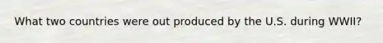 What two countries were out produced by the U.S. during WWII?