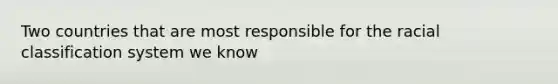 Two countries that are most responsible for the racial classification system we know